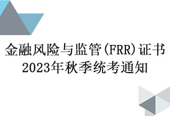 金融风险与监管(FRR)证书2023年秋季统考通知