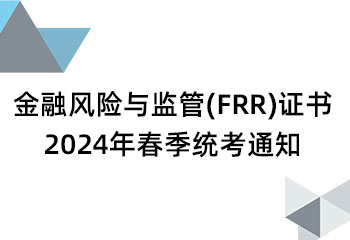 金融风险与监管(FRR)证书 2024年春季统考通知